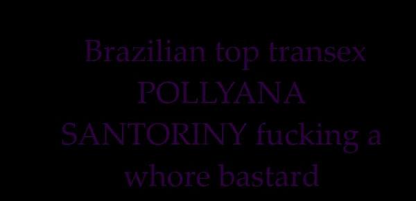  Brazilian top transex POLLYANA SANTORINY  fucking a whore bastard